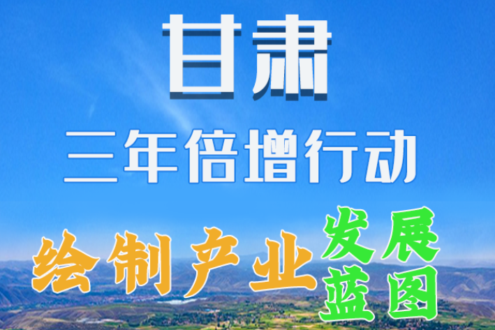 圖解|繪制產(chǎn)業(yè)發(fā)展三年倍增藍(lán)圖 甘肅這么做！