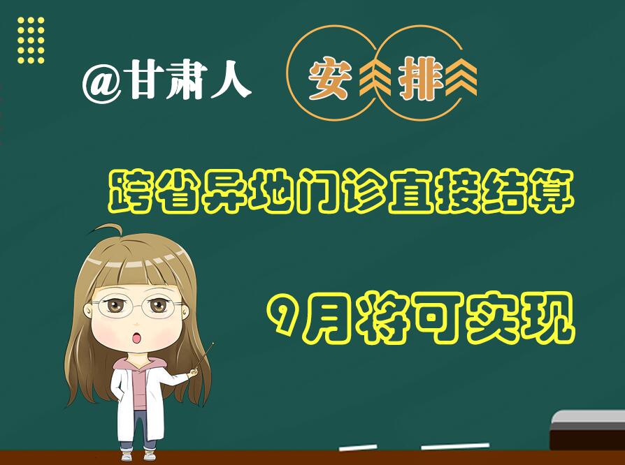 長圖|@甘肅人  安排！跨省異地門診直接結(jié)算9月將可實現(xiàn)