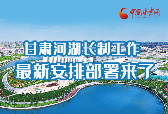 圖解|速看！甘肅河湖長(zhǎng)制工作最新安排部署來(lái)了 