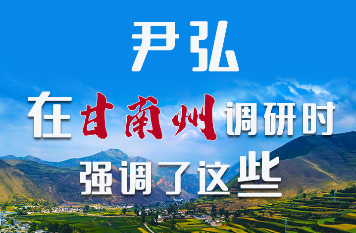 圖解|尹弘書記在甘南州調(diào)研時強(qiáng)調(diào)了這些！