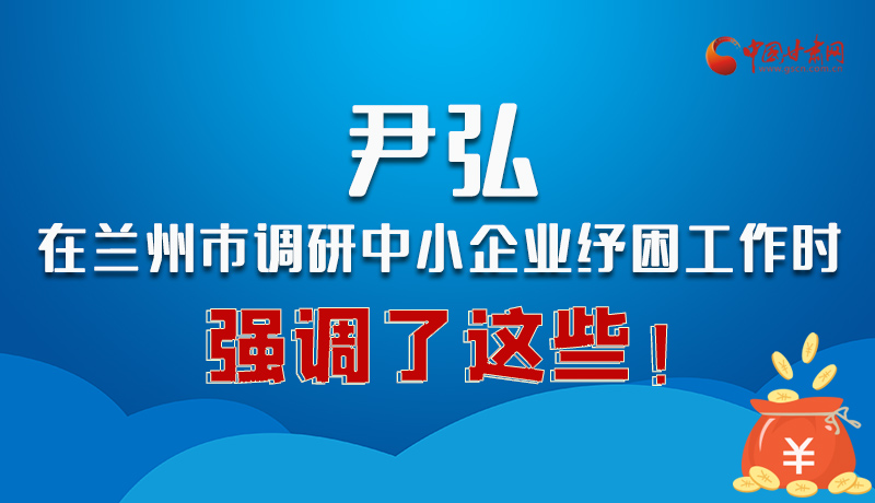 圖解|尹弘在蘭州市調(diào)研中小企業(yè)紓困工作時強調(diào)了這些！