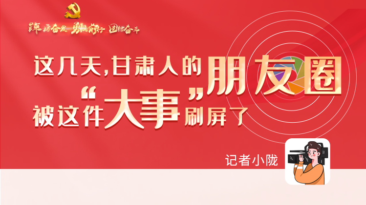 長圖|這幾天，甘肅人的朋友圈被這件大事刷屏了