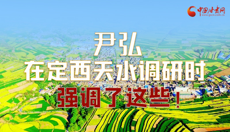 圖解|尹弘在定西天水調(diào)研時強調(diào)了這些！