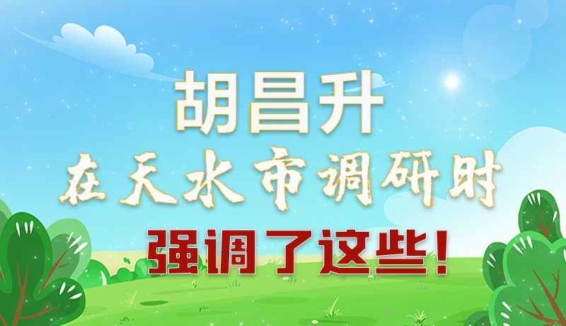 圖解|胡昌升在天水市調(diào)研時(shí)強(qiáng)調(diào)了這些！