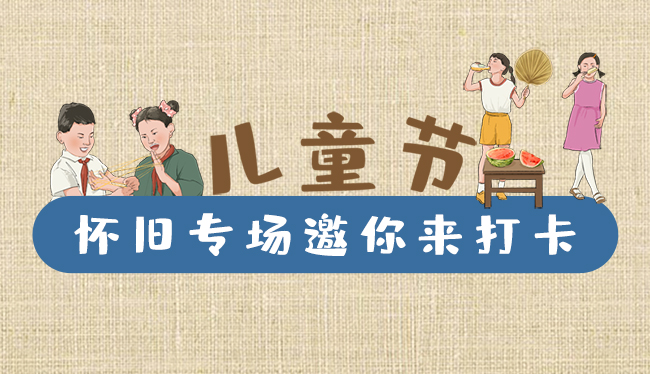 手繪長圖|兒童節(jié)，懷舊專場邀你來打卡！