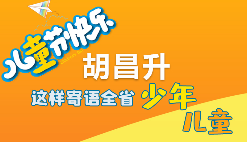 圖解|六一快樂！胡昌升這樣寄語全省少年兒童