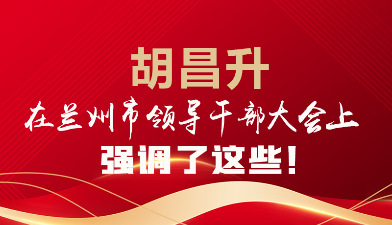  圖解|胡昌升在蘭州市領(lǐng)導(dǎo)干部大會(huì)上強(qiáng)調(diào)了這些！