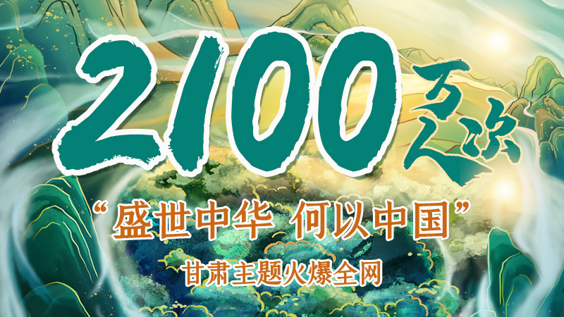 海報(bào)|2100萬(wàn)人次！“盛世中華 何以中國(guó)”甘肅主題火爆全網(wǎng)