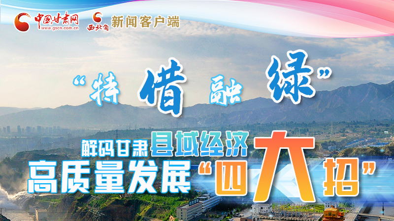 圖解|“特、借、融、綠”解碼甘肅縣域經(jīng)濟(jì)高質(zhì)量發(fā)展“四大招”