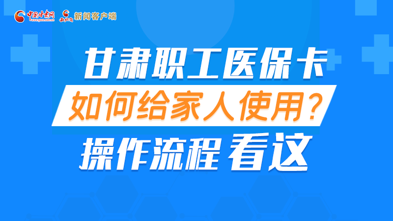 圖解丨甘肅職工醫(yī)?？ㄈ绾谓o家人使用, 操作流程看這