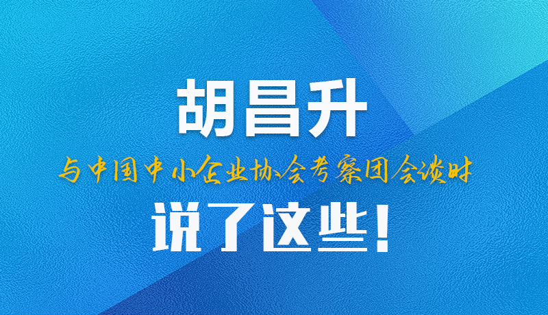 【甘快看】圖解|胡昌升與中國中小企業(yè)協(xié)會(huì)考察團(tuán)會(huì)談時(shí)說了這些！
