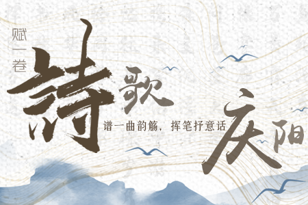 【萬千氣象看甘肅】長(zhǎng)圖|賦一卷詩歌，譜一曲韻觴，揮筆抒意話慶陽