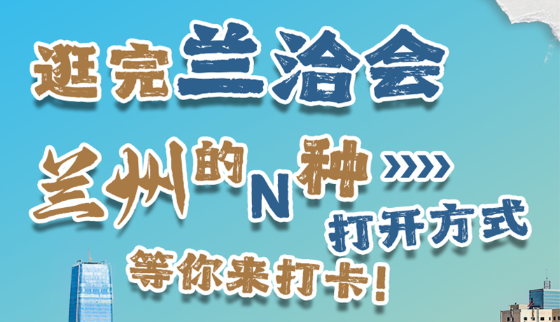 逛完蘭洽會 蘭州的N種打開方式！等你來打卡
