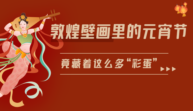 長(zhǎng)圖|敦煌壁畫(huà)里的元宵節(jié)，竟藏著這么多“彩蛋”
