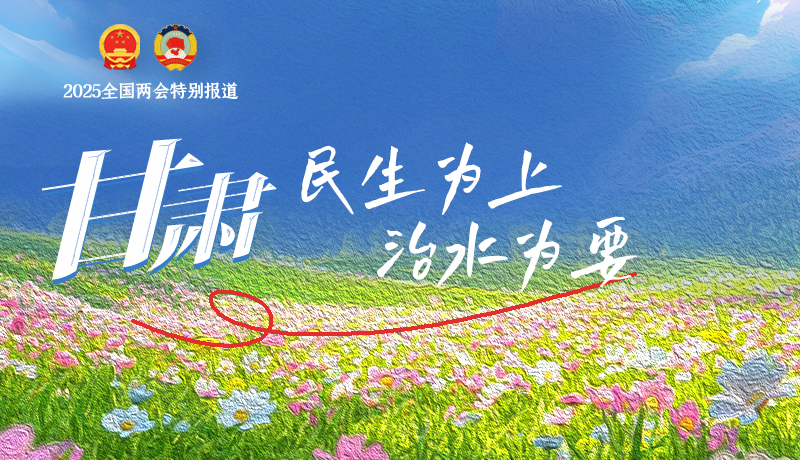 聚焦2025全國兩會|甘肅:民生為上 治水為要