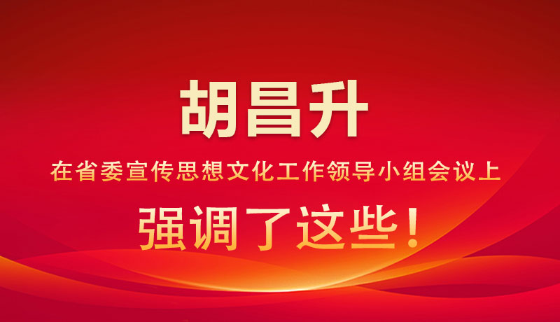 圖解|胡昌升在省委宣傳思想文化工作領(lǐng)導(dǎo)小組會(huì)議上強(qiáng)調(diào)了這些！