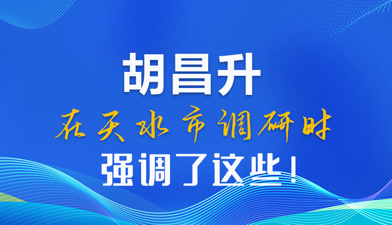 圖解|胡昌升在天水市調研時強調了這些！