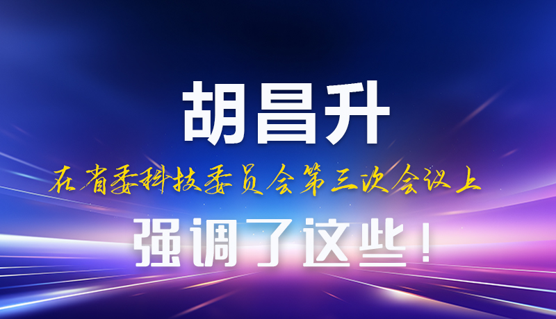 圖解|胡昌升在省委科技委員會(huì)第三次會(huì)議上強(qiáng)調(diào)了這些！