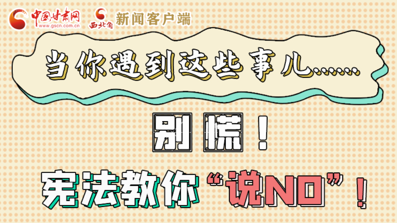【甘快看】e法耀隴原|當(dāng)你遇到這些事兒……別慌！憲法教你“說NO”！ 