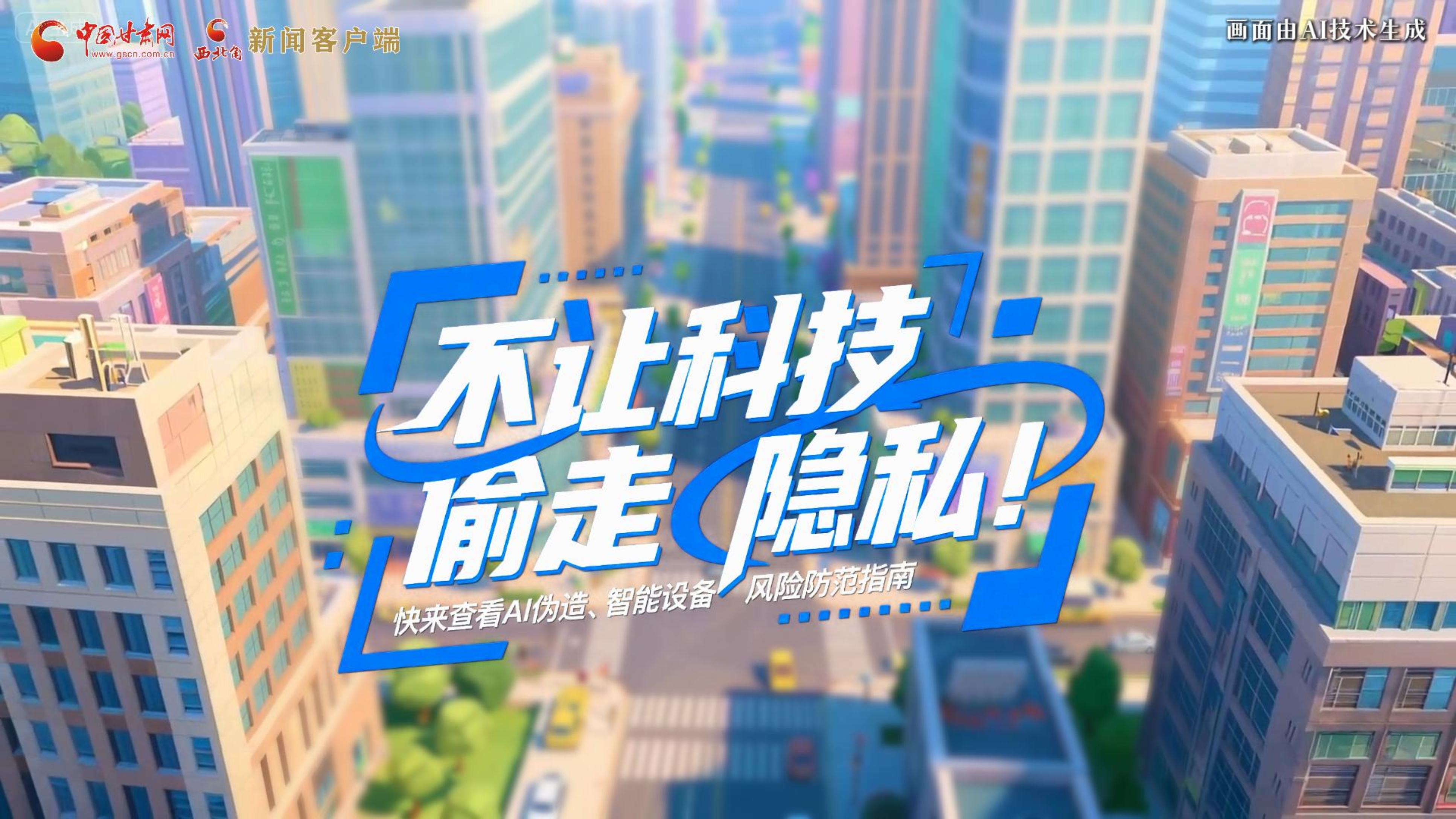 【甘快看】AI視頻|不讓科技“偷走”隱私！快來(lái)查看AI偽造、智能設(shè)備風(fēng)險(xiǎn)防范指南！