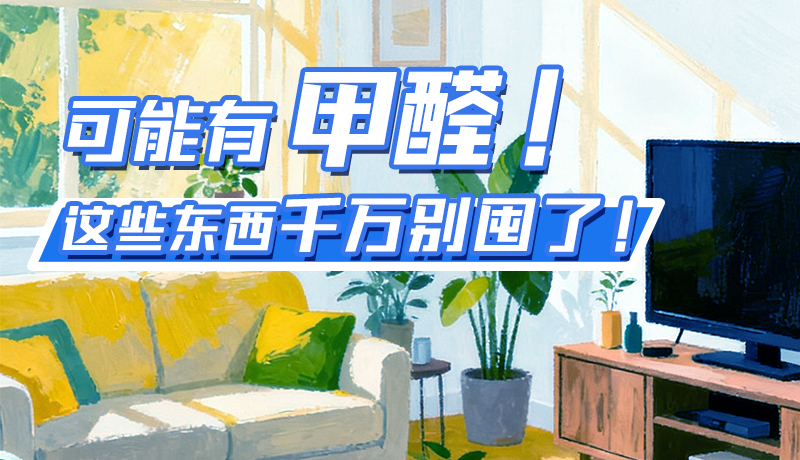 長圖|可能有甲醛！這些東西千萬別囤了！